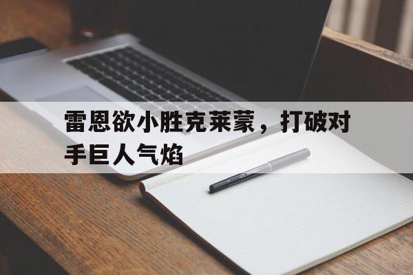 开云体育APP下载-包含雷恩欲小胜克莱蒙,打破对手巨人气焰的词条